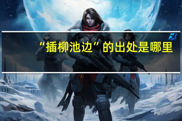 “插柳池边”的出处是哪里