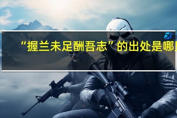 “握兰未足酬吾志”的出处是哪里