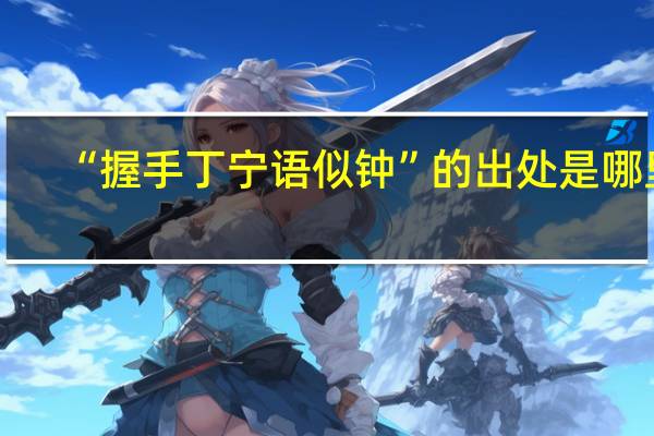 “握手丁宁语似钟”的出处是哪里