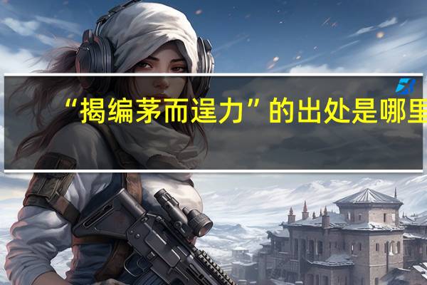 “揭编茅而逞力”的出处是哪里