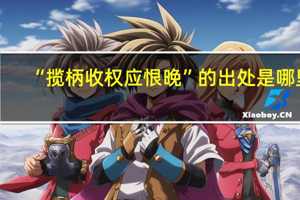 “揽柄收权应恨晚”的出处是哪里