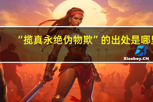 “揽真永绝伪物欺”的出处是哪里