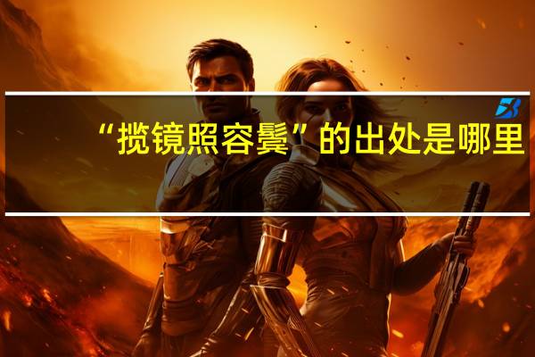 “揽镜照容鬓”的出处是哪里