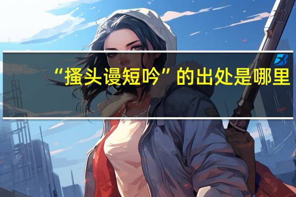 “搔头谩短吟”的出处是哪里