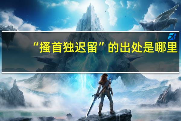 “搔首独迟留”的出处是哪里