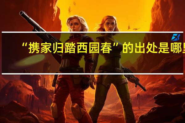 “携家归踏西园春”的出处是哪里