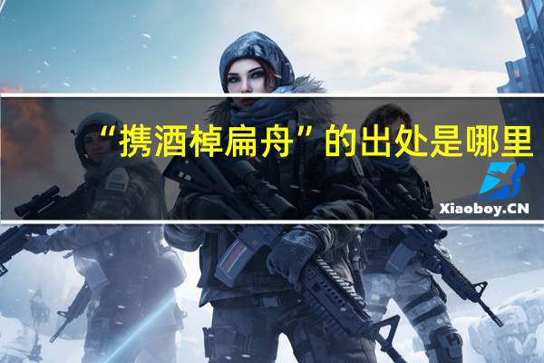 “携酒棹扁舟”的出处是哪里