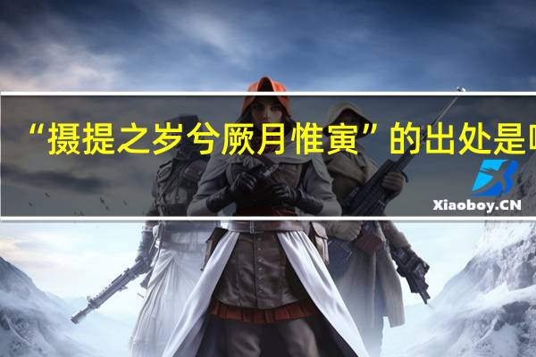 “摄提之岁兮厥月惟寅”的出处是哪里