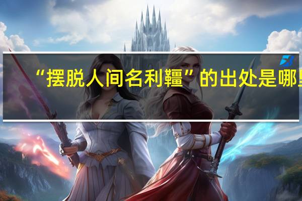 “摆脱人间名利韁”的出处是哪里