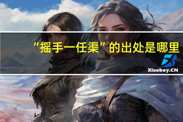 “摇手一任渠”的出处是哪里