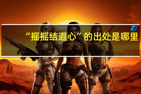 “摇摇结遐心”的出处是哪里