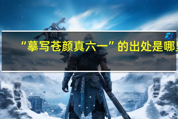 “摹写苍颜真六一”的出处是哪里