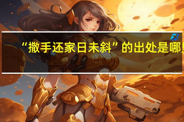 “撒手还家日未斜”的出处是哪里