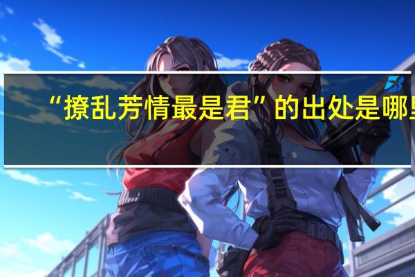 “撩乱芳情最是君”的出处是哪里
