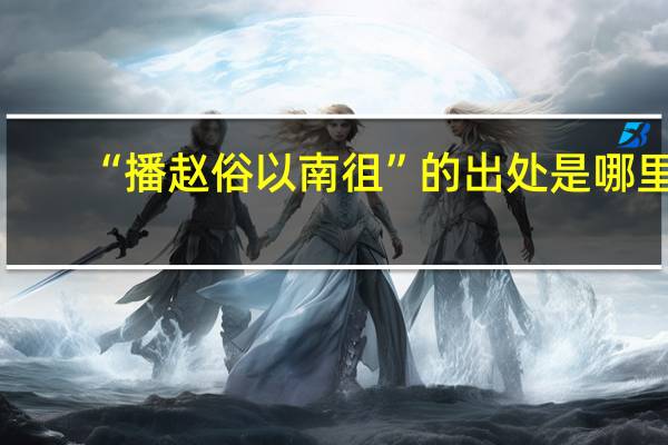 “播赵俗以南徂”的出处是哪里