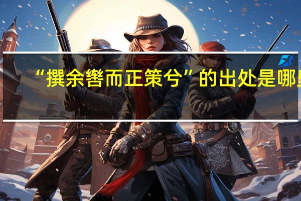 “撰余辔而正策兮”的出处是哪里