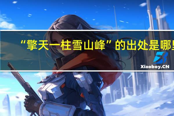 “擎天一柱雪山峰”的出处是哪里