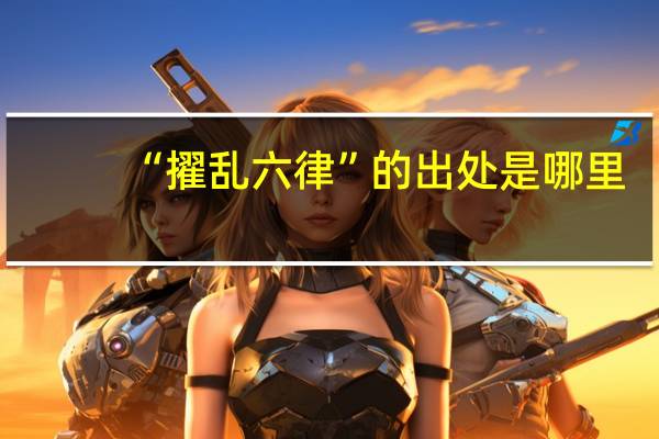 “擢乱六律”的出处是哪里