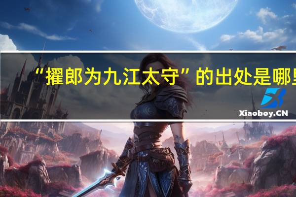 “擢郎为九江太守”的出处是哪里