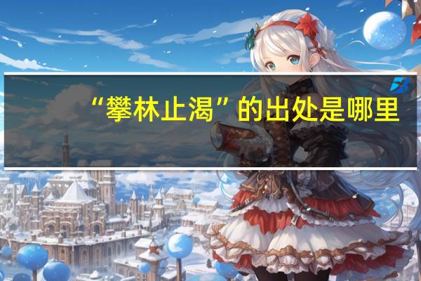 “攀林止渴”的出处是哪里