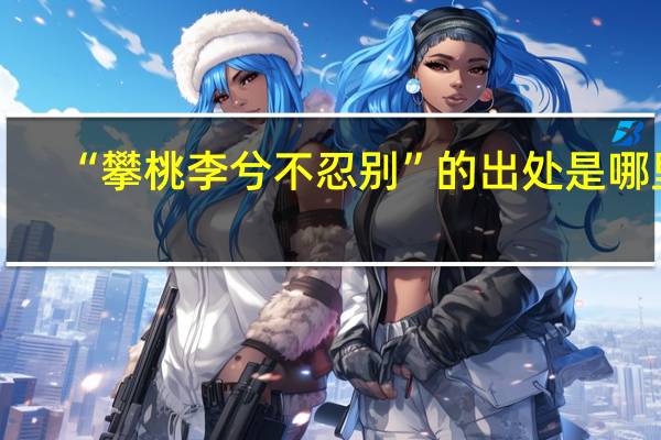 “攀桃李兮不忍别”的出处是哪里