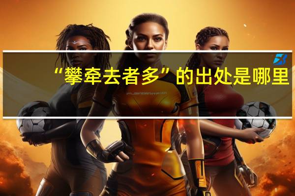 “攀牵去者多”的出处是哪里