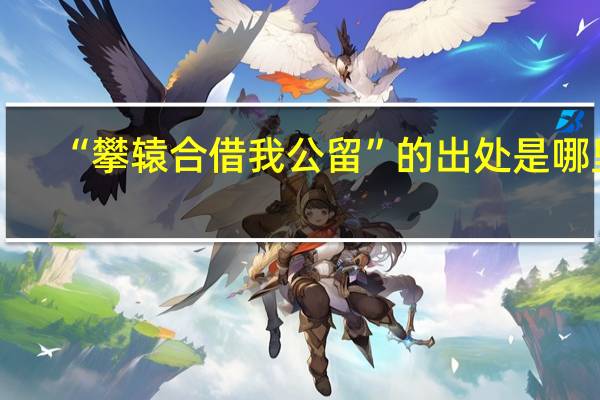 “攀辕合借我公留”的出处是哪里