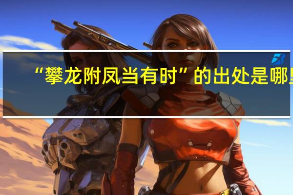 “攀龙附凤当有时”的出处是哪里