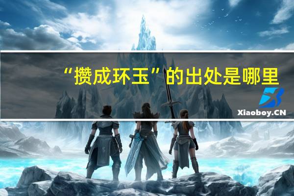 “攒成环玉”的出处是哪里