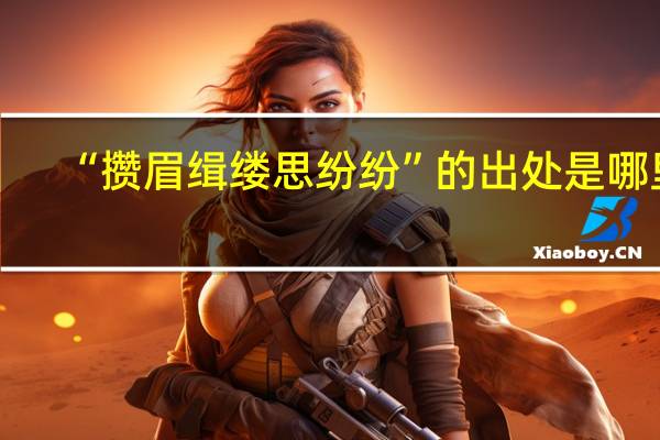 “攒眉缉缕思纷纷”的出处是哪里