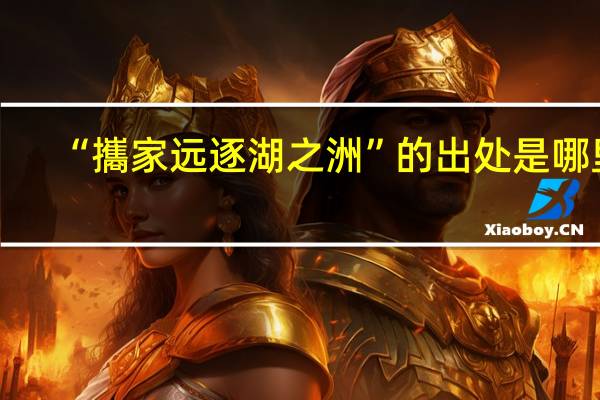 “攜家远逐湖之洲”的出处是哪里