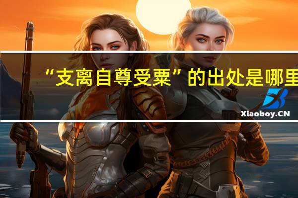 “支离自尊受粟”的出处是哪里