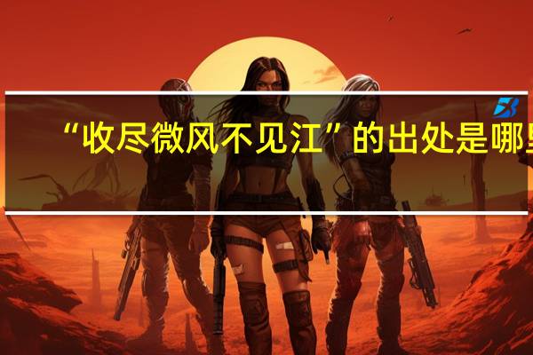 “收尽微风不见江”的出处是哪里