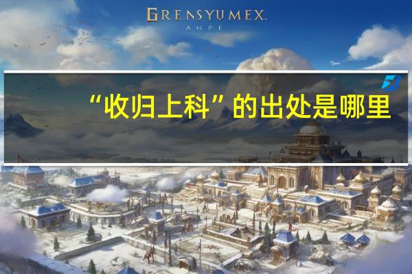 “收归上科”的出处是哪里