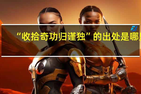 “收拾奇功归谨独”的出处是哪里