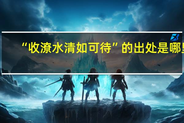“收潦水清如可待”的出处是哪里