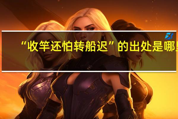 “收竿还怕转船迟”的出处是哪里