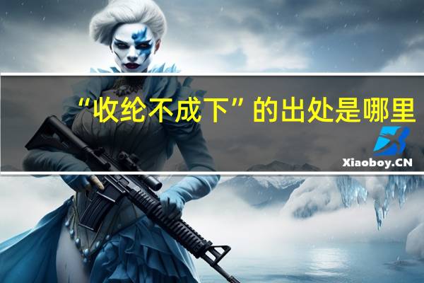 “收纶不成下”的出处是哪里