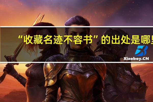 “收藏名迹不容书”的出处是哪里