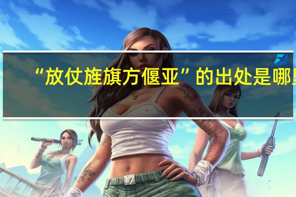 “放仗旌旗方偃亚”的出处是哪里