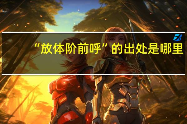 “放体阶前呼”的出处是哪里