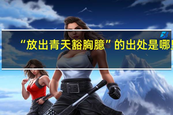 “放出青天豁胸臆”的出处是哪里