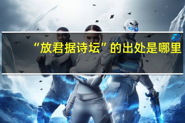“放君据诗坛”的出处是哪里