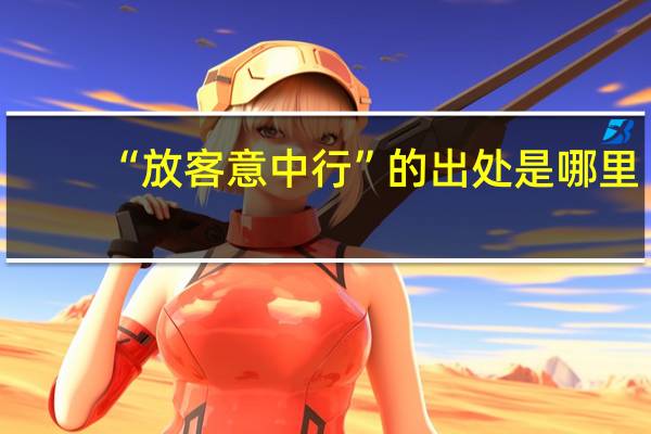 “放客意中行”的出处是哪里