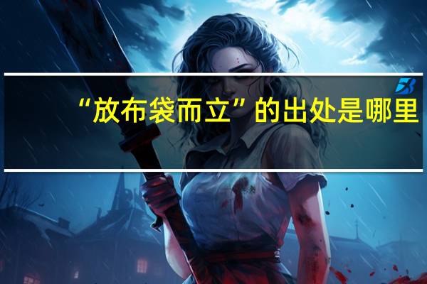 “放布袋而立”的出处是哪里