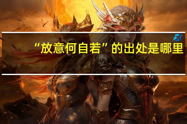 “放意何自若”的出处是哪里