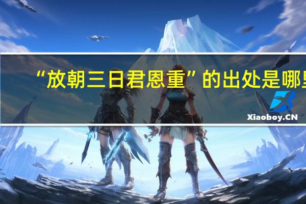 “放朝三日君恩重”的出处是哪里