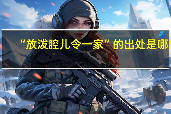 “放泼腔儿令一家”的出处是哪里