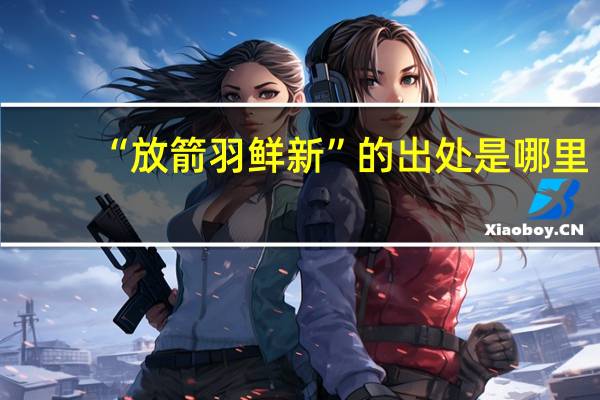 “放箭羽鲜新”的出处是哪里