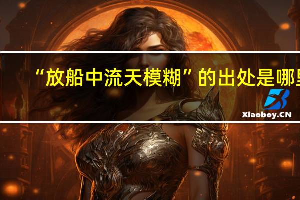 “放船中流天模糊”的出处是哪里